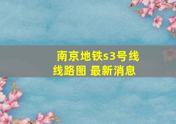 南京地铁s3号线线路图 最新消息